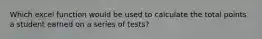 Which excel function would be used to calculate the total points a student earned on a series of tests?