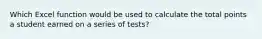 Which Excel function would be used to calculate the total points a student earned on a series of tests?