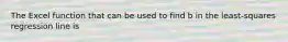 The Excel function that can be used to find b in the least-squares regression line is