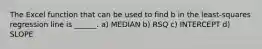 The Excel function that can be used to find b in the least-squares regression line is ______. a) MEDIAN b) RSQ c) INTERCEPT d) SLOPE