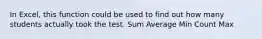 In Excel, this function could be used to find out how many students actually took the test. Sum Average Min Count Max