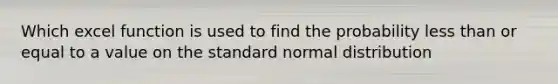 Which excel function is used to find the probability less than or equal to a value on the standard normal distribution