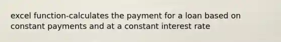 excel function-calculates the payment for a loan based on constant payments and at a constant interest rate