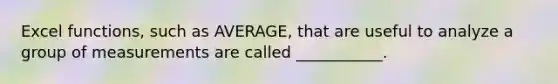 Excel functions, such as AVERAGE, that are useful to analyze a group of measurements are called ___________.