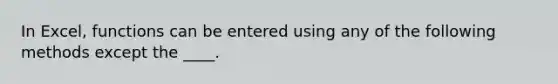 In Excel, functions can be entered using any of the following methods except the ____.