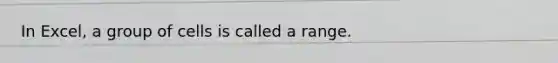 In Excel, a group of cells is called a range.