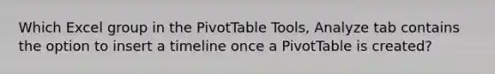 Which Excel group in the PivotTable Tools, Analyze tab contains the option to insert a timeline once a PivotTable is created?