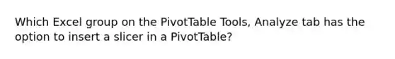 Which Excel group on the PivotTable Tools, Analyze tab has the option to insert a slicer in a PivotTable?