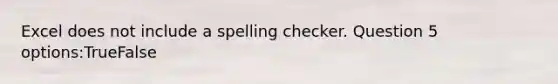 Excel does not include a spelling checker. Question 5 options:TrueFalse