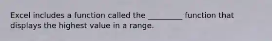 Excel includes a function called the _________ function that displays the highest value in a range.