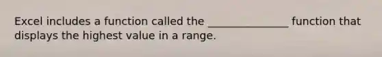 Excel includes a function called the _______________ function that displays the highest value in a range.