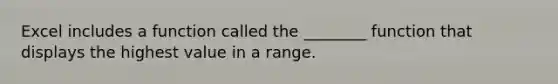 Excel includes a function called the ________ function that displays the highest value in a range.