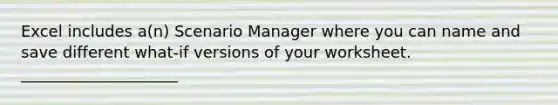 Excel includes a(n) Scenario Manager where you can name and save different what-if versions of your worksheet. ____________________