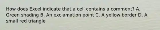 How does Excel indicate that a cell contains a comment? A. Green shading B. An exclamation point C. A yellow border D. A small red triangle