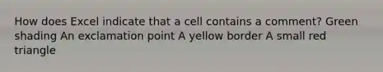 How does Excel indicate that a cell contains a comment? Green shading An exclamation point A yellow border A small red triangle