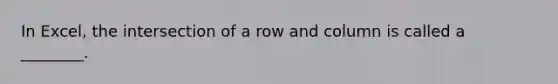 In Excel, the intersection of a row and column is called a ________.