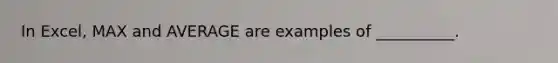 In Excel, MAX and AVERAGE are examples of __________.