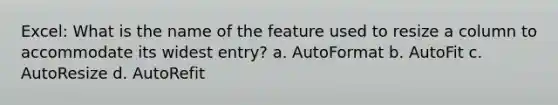 Excel: What is the name of the feature used to resize a column to accommodate its widest entry? a. AutoFormat b. AutoFit c. AutoResize d. AutoRefit