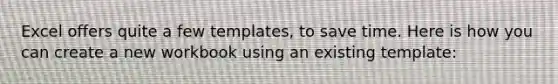 Excel offers quite a few templates, to save time. Here is how you can create a new workbook using an existing template: