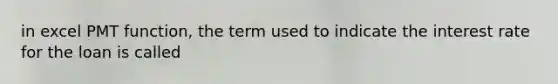 in excel PMT function, the term used to indicate the interest rate for the loan is called