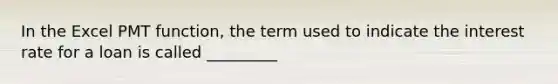 In the Excel PMT function, the term used to indicate the interest rate for a loan is called _________