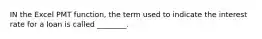 IN the Excel PMT function, the term used to indicate the interest rate for a loan is called ________.