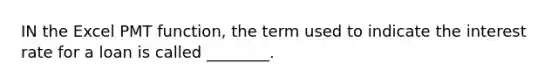 IN the Excel PMT function, the term used to indicate the interest rate for a loan is called ________.