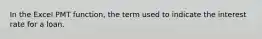 In the Excel PMT function, the term used to indicate the interest rate for a loan.