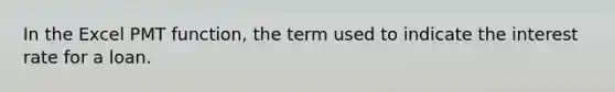 In the Excel PMT function, the term used to indicate the interest rate for a loan.