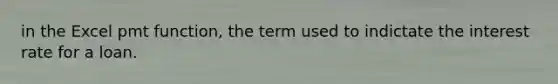 in the Excel pmt function, the term used to indictate the interest rate for a loan.