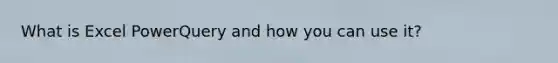 What is Excel PowerQuery and how you can use it?