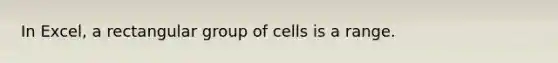 In Excel, a rectangular group of cells is a range.