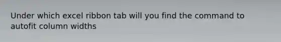 Under which excel ribbon tab will you find the command to autofit column widths