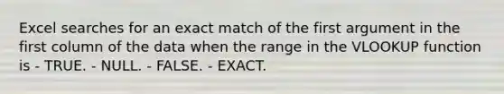 Excel searches for an exact match of the first argument in the first column of the data when the range in the VLOOKUP function is - TRUE. - NULL. - FALSE. - EXACT.