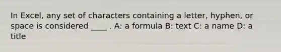 In Excel, any set of characters containing a letter, hyphen, or space is considered ____ . A: a formula B: text C: a name D: a title