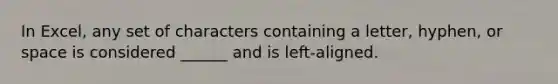 In Excel, any set of characters containing a letter, hyphen, or space is considered ______ and is left-aligned.