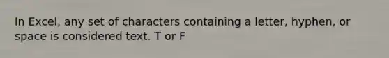 In Excel, any set of characters containing a letter, hyphen, or space is considered text. T or F