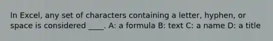 In Excel, any set of characters containing a letter, hyphen, or space is considered ____. A: a formula B: text C: a name D: a title