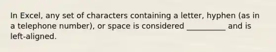 In Excel, any set of characters containing a letter, hyphen (as in a telephone number), or space is considered __________ and is left-aligned.