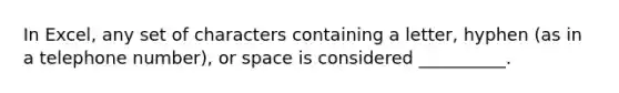 In Excel, any set of characters containing a letter, hyphen (as in a telephone number), or space is considered __________.