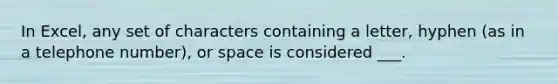 In Excel, any set of characters containing a letter, hyphen (as in a telephone number), or space is considered ___.