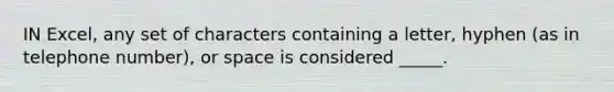 IN Excel, any set of characters containing a letter, hyphen (as in telephone number), or space is considered _____.