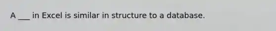 A ___ in Excel is similar in structure to a database.