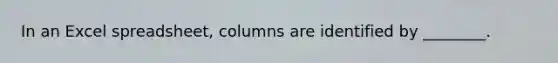 In an Excel spreadsheet, columns are identified by ________.