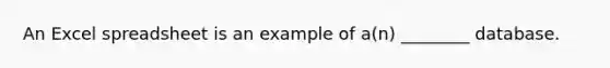 An Excel spreadsheet is an example of a(n) ________ database.