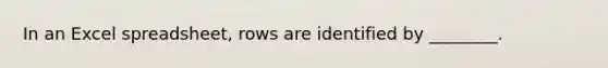 In an Excel spreadsheet, rows are identified by ________.
