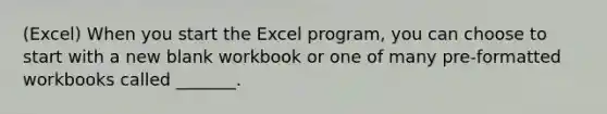 (Excel) When you start the Excel program, you can choose to start with a new blank workbook or one of many pre-formatted workbooks called _______.