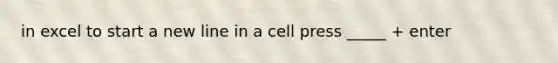 in excel to start a new line in a cell press _____ + enter