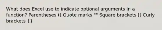 What does Excel use to indicate optional arguments in a function? Parentheses () Quote marks "" Square brackets [] Curly brackets {}