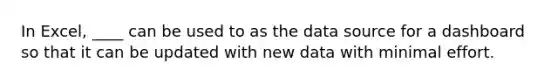 In Excel, ____ can be used to as the data source for a dashboard so that it can be updated with new data with minimal effort.